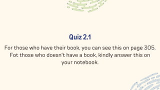 Quiz 2.1
For those who have their book, you can see this on page 305.
Fot those who doesn't have a book, kindly answer this on
your notebook.
 