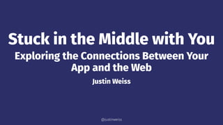 Stuck in the Middle with You
Exploring the Connections Between Your
App and the Web
Justin Weiss
@justinweiss
 