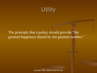 Utility The principle that a policy should provide “the greatest happiness shared by the greatest number.” 