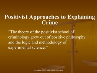 Positivist Approaches to Explaining Crime “ The theory of the positivist school of criminology grew out of positive philosophy and the logic and methodology of experimental science.” 