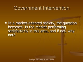 Government Intervention In a market-oriented society, the question becomes: Is the market performing satisfactorily in this area, and if not, why not?  