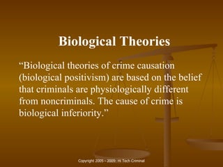 Biological Theories “ Biological theories of crime causation (biological positivism) are based on the belief that criminals are physiologically different from noncriminals. The cause of crime is biological inferiority.” 