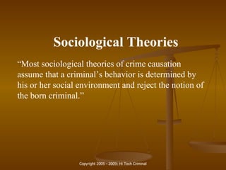 Sociological Theories “ Most sociological theories of crime causation assume that a criminal’s behavior is determined by his or her social environment and reject the notion of the born criminal.” 