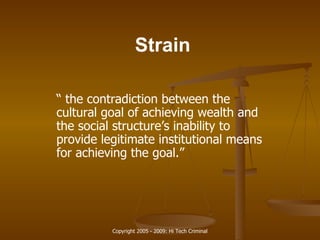 Strain “  the contradiction between the cultural goal of achieving wealth and the social structure’s inability to provide legitimate institutional means for achieving the goal.” 