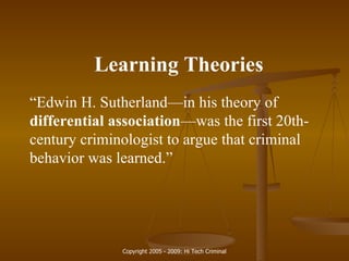Learning Theories “ Edwin H. Sutherland—in his theory of  differential association —was the first 20th-century criminologist to argue that criminal behavior was learned.” 