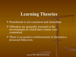 Learning Theories Punishment is not consistent and immediate. Offenders are generally returned to the environments in which their crimes were committed. There is no positive reinforcement of alternative, prosocial behaviors. 