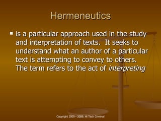 Hermeneutics is a particular approach used in the study and interpretation of texts.  It seeks to understand what an author of a particular text is attempting to convey to others.  The term refers to the act of  interpreting   