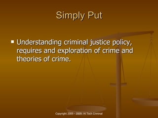 Simply Put Understanding  criminal justice  policy, requires and exploration of crime and theories of crime. 
