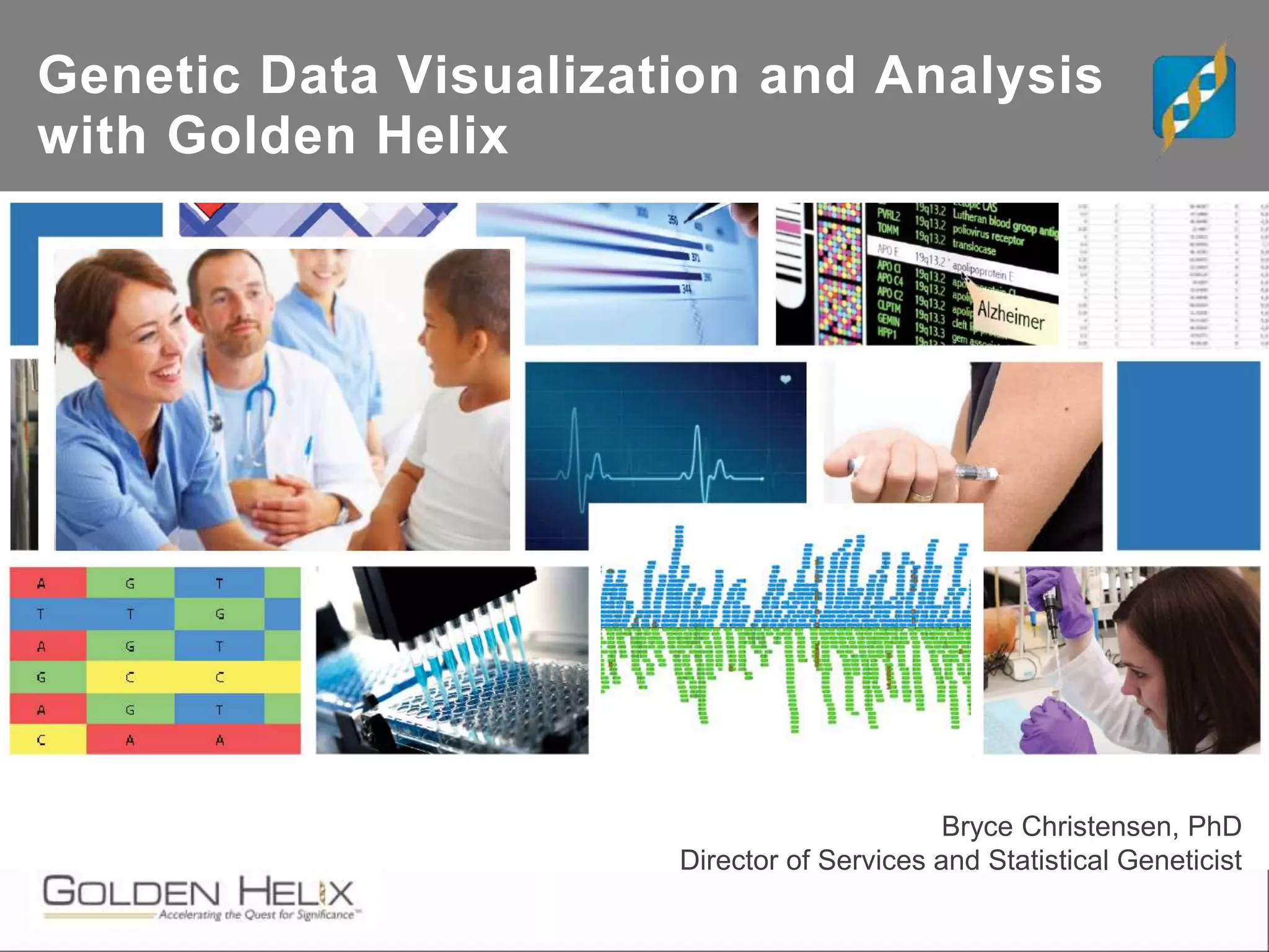 RNA/DNA Sequencing
and Genotyping
Analysis
Bryce Christensen, PhD
Director of Services and Statistical Geneticist
Genetic Data Visualization and Analysis
with Golden Helix
 
