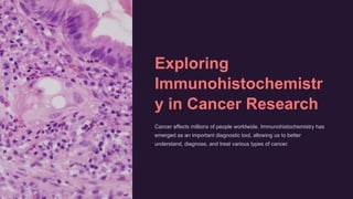 Exploring
Immunohistochemistr
y in Cancer Research
Cancer affects millions of people worldwide. Immunohistochemistry has
emerged as an important diagnostic tool, allowing us to better
understand, diagnose, and treat various types of cancer.
 