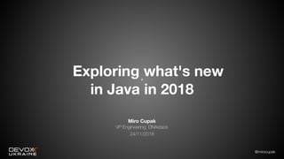 @mirocupak
Miro Cupak
VP Engineering, DNAstack
24/11/2018
Exploring what's new
in Java in 2018
 