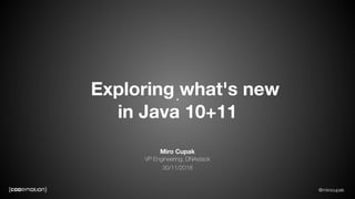 @mirocupak
Miro Cupak
VP Engineering, DNAstack
30/11/2018
Exploring what's new
in Java 10+11
 