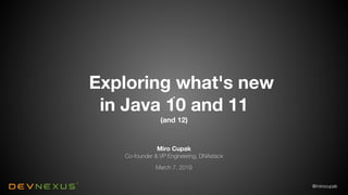 @mirocupak
Miro Cupak
Co-founder & VP Engineering, DNAstack
March 7, 2019
Exploring what's new
in Java 10 and 11
(and 12)
 