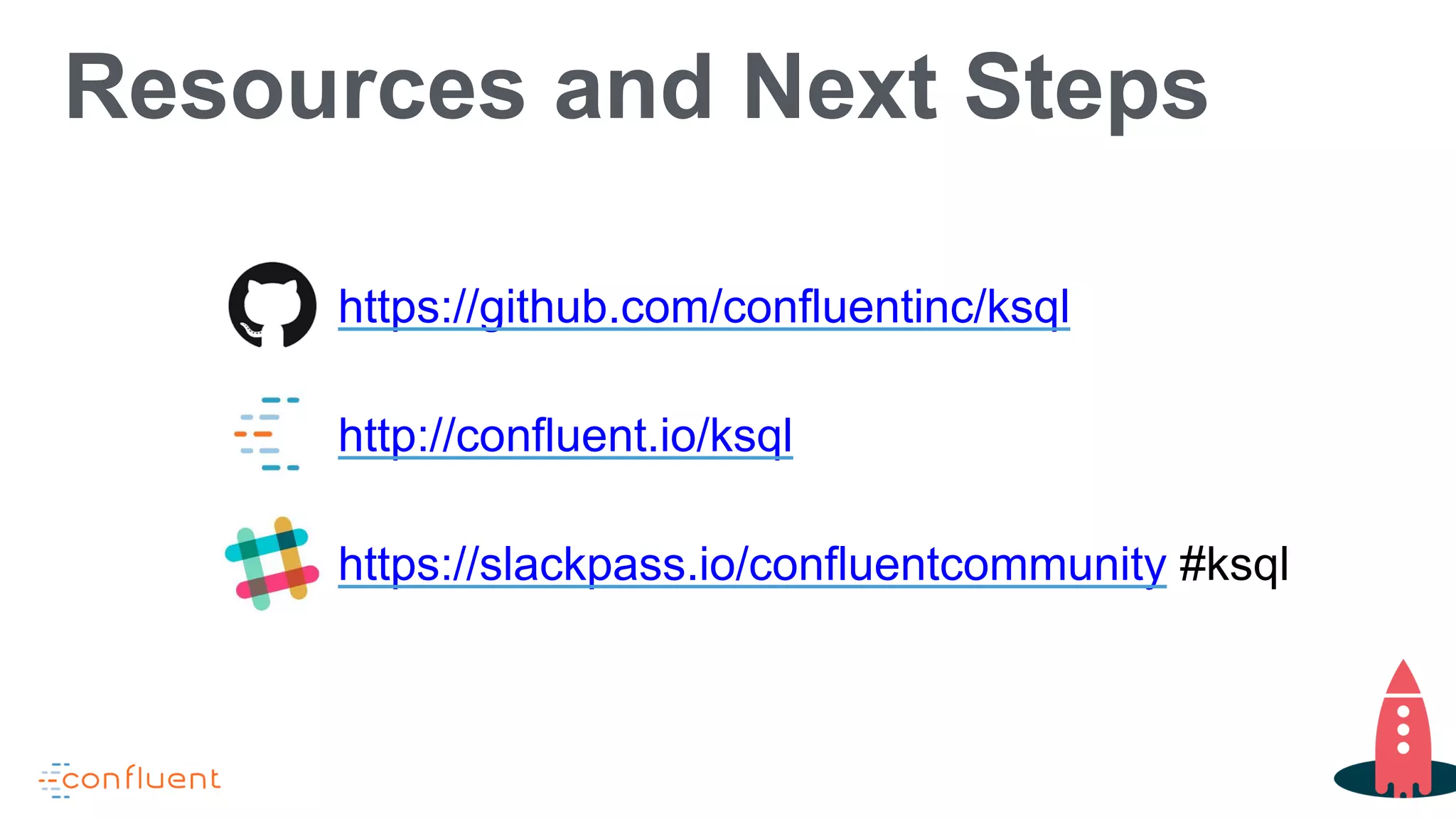 Resources and Next Steps
https://github.com/confluentinc/ksql
http://confluent.io/ksql
https://slackpass.io/confluentcommunity #ksql
 