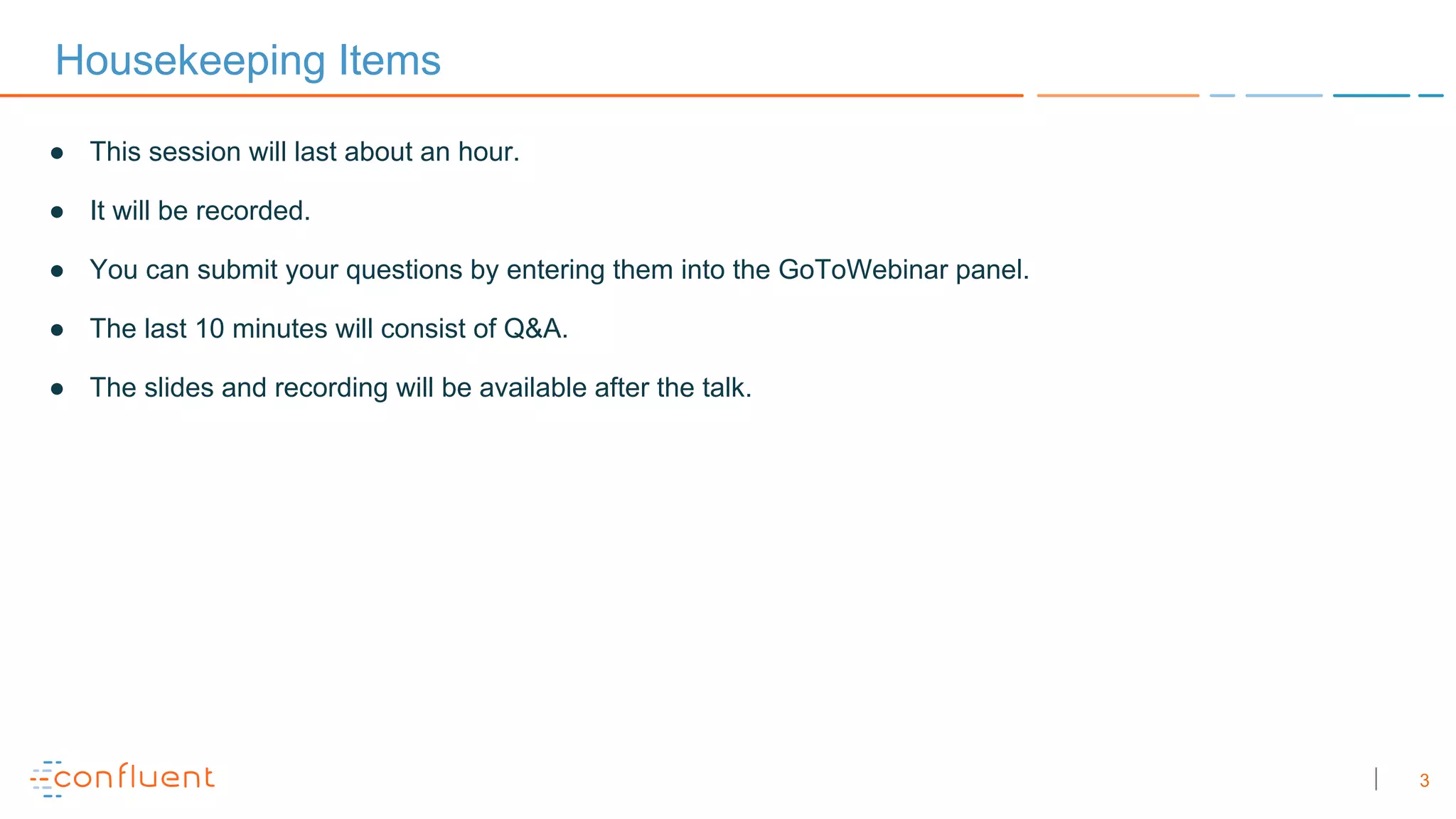 3
Housekeeping Items
● This session will last about an hour.
● It will be recorded.
● You can submit your questions by entering them into the GoToWebinar panel.
● The last 10 minutes will consist of Q&A.
● The slides and recording will be available after the talk.
 