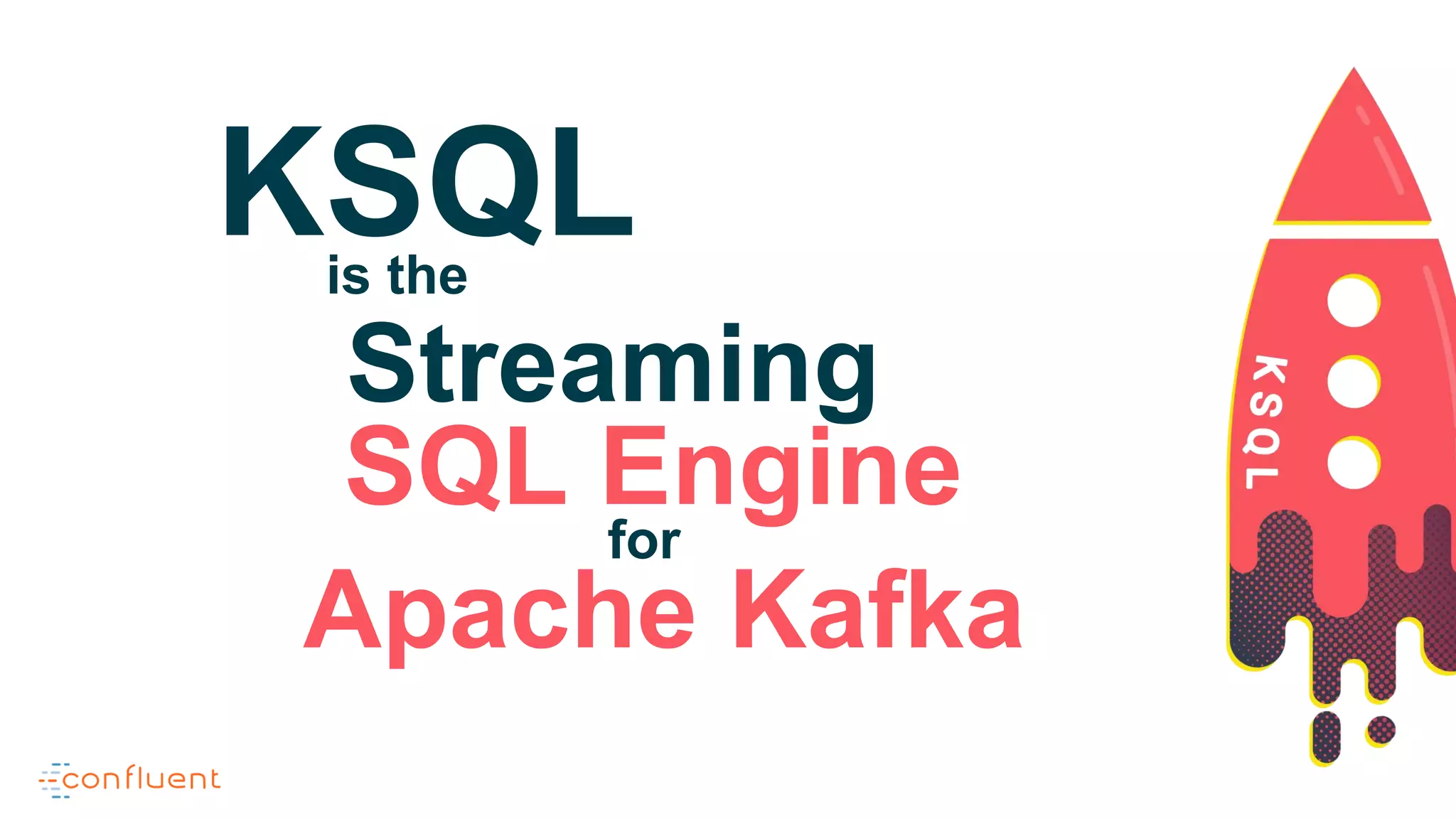 KSQLis the
Streaming
SQL Enginefor
Apache Kafka
 