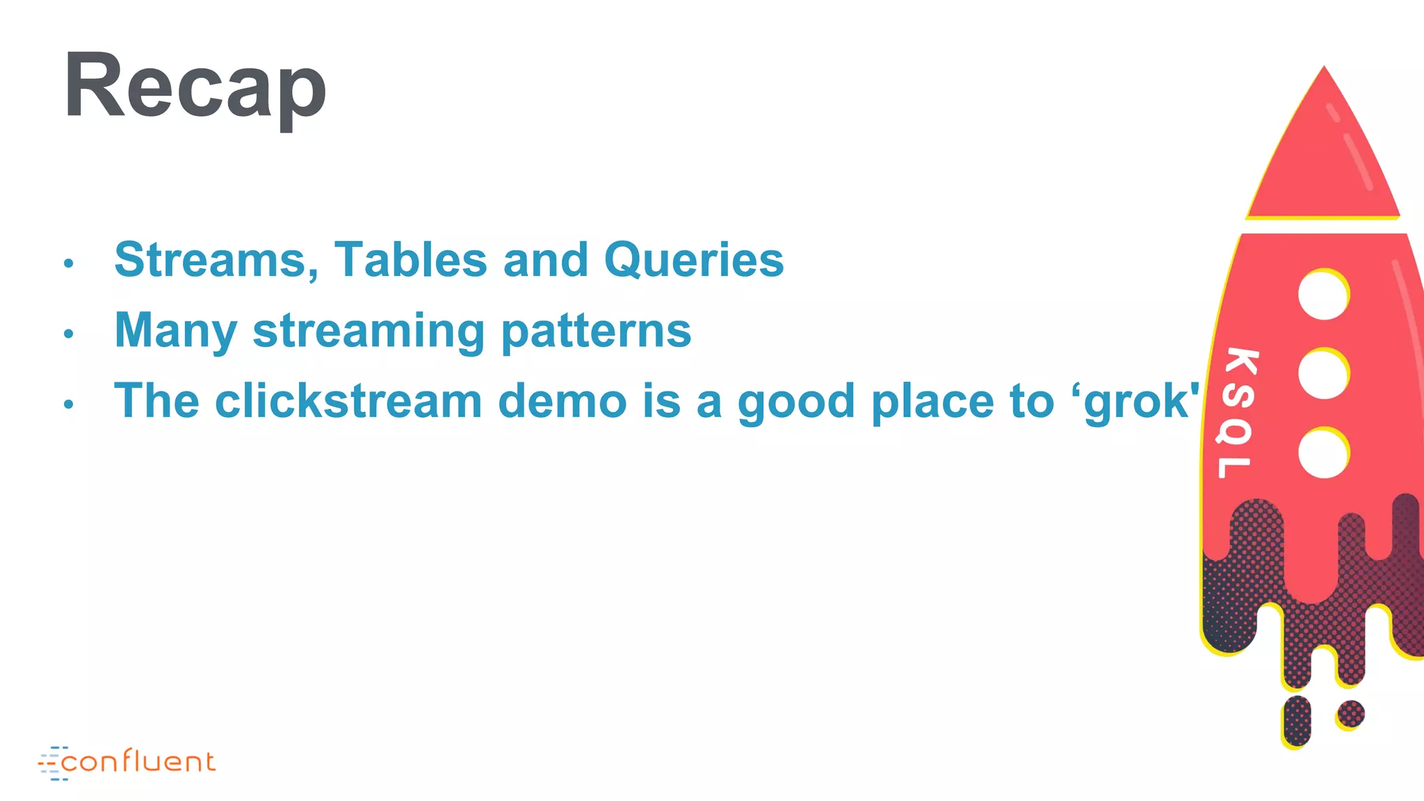 • Streams, Tables and Queries
• Many streaming patterns
• The clickstream demo is a good place to ‘grok'
Recap
 