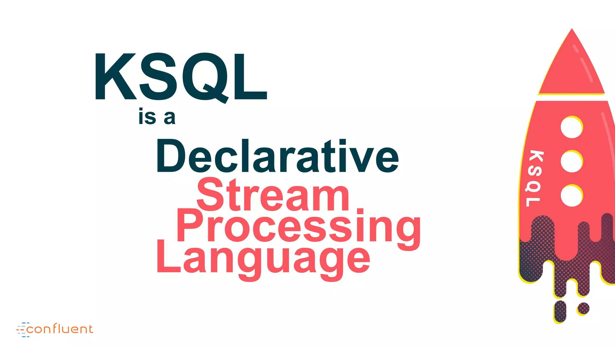 Declarative
Stream
Language
Processing
KSQLis a
 