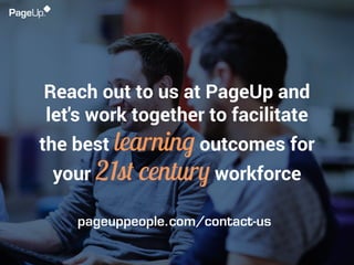 Reach out to us at PageUp and
let's work together to facilitate
the best learning outcomes for
your 21st century workforce...