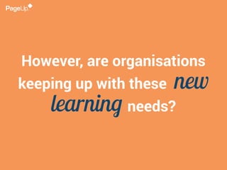 However, are organisations
keeping up with these new
learning needs?
 