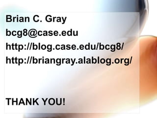Brian C. Gray
bcg8@case.edu
http://blog.case.edu/bcg8/
http://briangray.alablog.org/
THANK YOU!
 