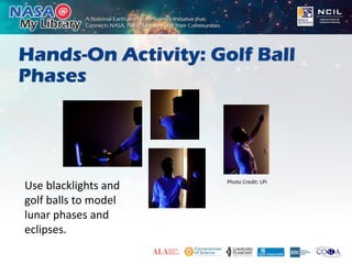 Hands-On Activity: Golf Ball
Phases
Use blacklights and
golf balls to model
lunar phases and
eclipses.
Photo Credit: LPI
 