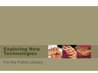 Exploring New Technologies For the Public Library 