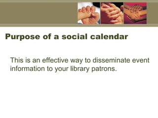 Purpose of a social calendar This is an effective way to disseminate event information to your library patrons.  