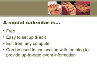 A social calendar is… Free Easy to set up & edit Edit from any computer Can be used in conjunction with the blog to provide up-to-date event information 