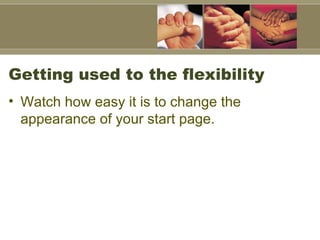 Getting used to the flexibility Watch how easy it is to change the appearance of your start page.  