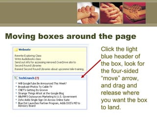 Moving boxes around the page Click the light blue header of the box, look for the four-sided “move” arrow, and drag and release where you want the box to land.   