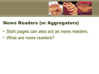 News Readers (or Aggregators)  Start pages can also act as news readers.  What are news readers?  