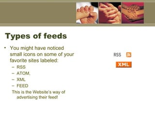 Types of feeds  You might have noticed small icons on some of your favorite sites labeled:  RSS  ATOM, XML FEED This is the Website’s way of advertising their feed! 
