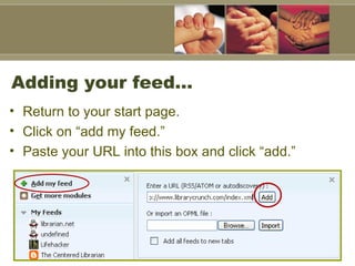Adding your feed…  Return to your start page. Click on “add my feed.” Paste your URL into this box and click “add.” 