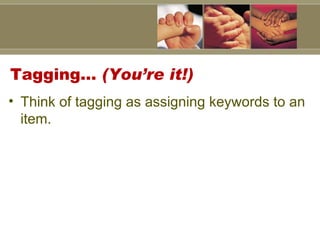 Tagging…  (You’re it!)   Think of tagging as assigning keywords to an item.   