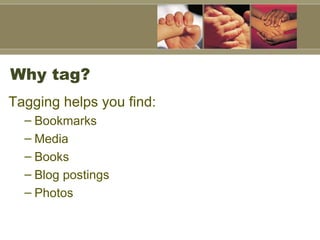 Why tag? Tagging helps you find: Bookmarks Media Books Blog postings Photos  