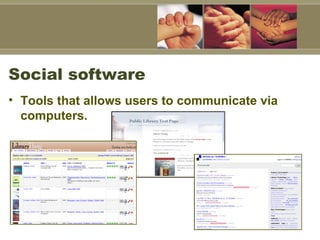 Social software Tools that allows users to communicate via computers.   