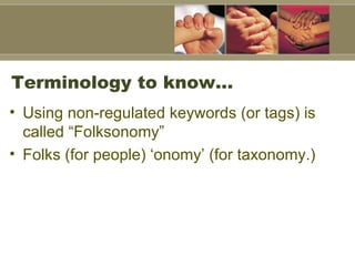 Terminology to know…  Using non-regulated keywords (or tags) is called “Folksonomy”  Folks (for people) ‘onomy’ (for taxonomy.)  