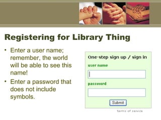 Registering for Library Thing Enter a user name; remember, the world will be able to see this name!  Enter a password that does not include symbols.  