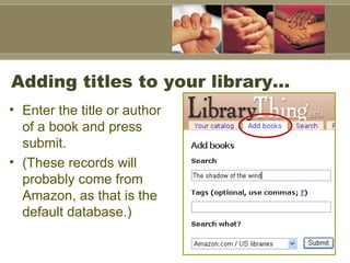 Adding titles to your library… Enter the title or author of a book and press submit.  (These records will probably come from Amazon, as that is the default database.)  