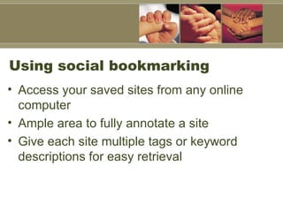Using social bookmarking Access your saved sites from any online computer Ample area to fully annotate a site Give each site multiple tags or keyword descriptions for easy retrieval  