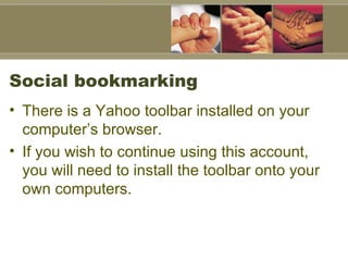 Social bookmarking  There is a Yahoo toolbar installed on your computer’s browser.  If you wish to continue using this account, you will need to install the toolbar onto your own computers.  