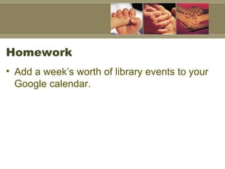 Homework <ul><li>Add a week’s worth of library events to your Google calendar.  </li></ul>
