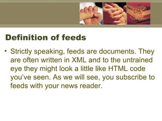 Definition of feeds  <ul><li>Strictly speaking, feeds are documents. They are often written in XML and to the untrained ey...
