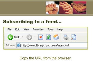 Subscribing to a feed…  <ul><li>Copy the URL from the browser.  </li></ul>