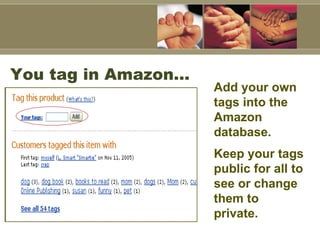 You tag in Amazon… Add your own tags into the Amazon database.  Keep your tags public for all to see or change them to pri...