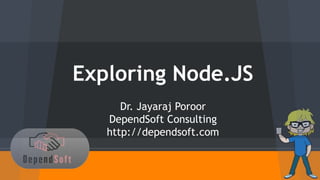 Exploring Node.JS 
Dr. Jayaraj Poroor 
DependSoft Consulting 
http://dependsoft.com 
 