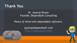 Thank You 
Dr. Jayaraj Poroor 
Founder, DependSoft Consulting 
Peace of mind with dependable software. 
jayaraj@dependsoft.com 
http://dependsoft.com 
