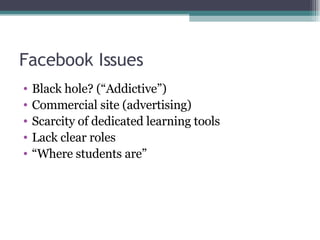 Facebook Issues <ul><li>Black hole? (“Addictive”) </li></ul><ul><li>Commercial site (advertising) </li></ul><ul><li>Scarci...