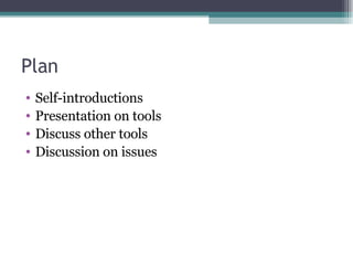 Plan <ul><li>Self-introductions </li></ul><ul><li>Presentation on tools </li></ul><ul><li>Discuss other tools </li></ul><u...